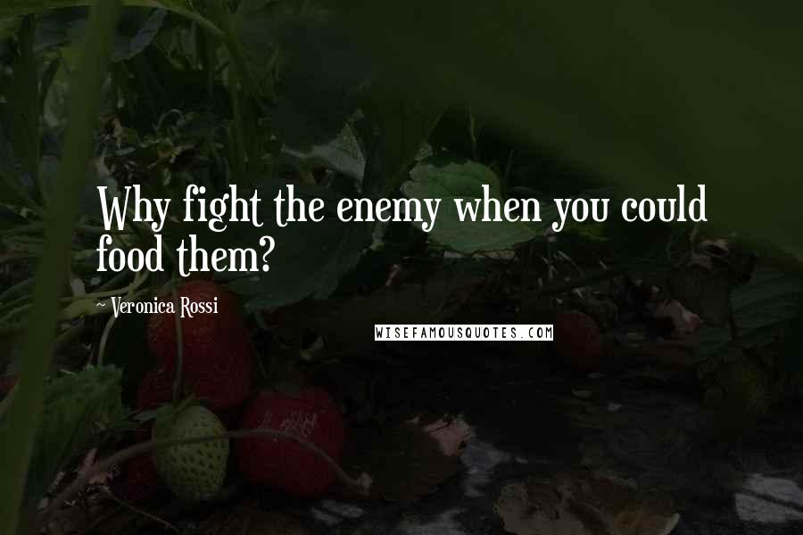 Veronica Rossi Quotes: Why fight the enemy when you could food them?