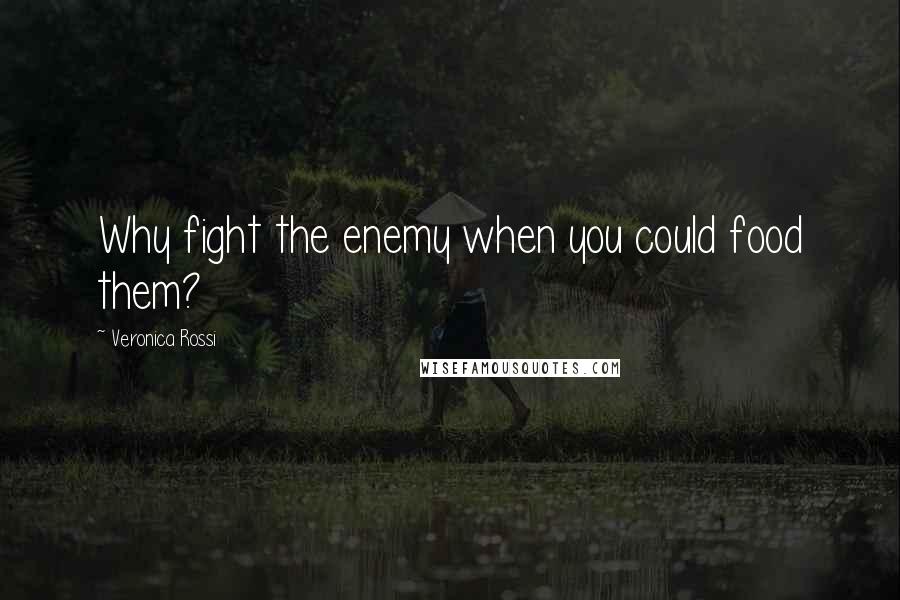 Veronica Rossi Quotes: Why fight the enemy when you could food them?