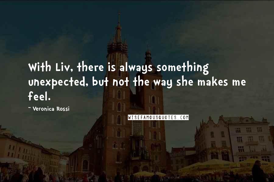 Veronica Rossi Quotes: With Liv, there is always something unexpected, but not the way she makes me feel.