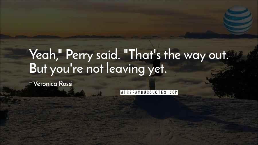 Veronica Rossi Quotes: Yeah," Perry said. "That's the way out. But you're not leaving yet.