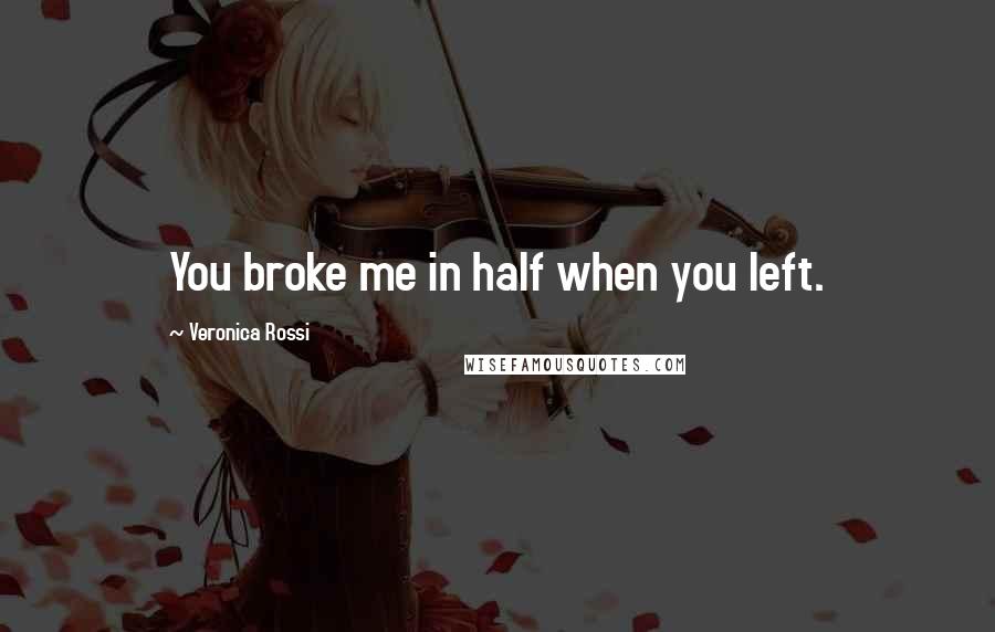 Veronica Rossi Quotes: You broke me in half when you left.