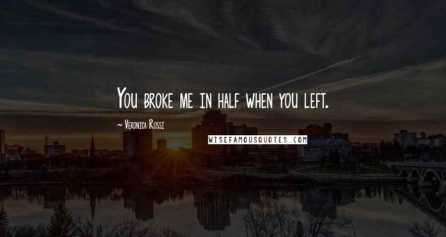 Veronica Rossi Quotes: You broke me in half when you left.