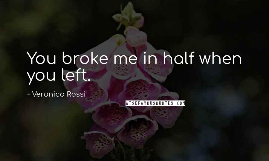 Veronica Rossi Quotes: You broke me in half when you left.