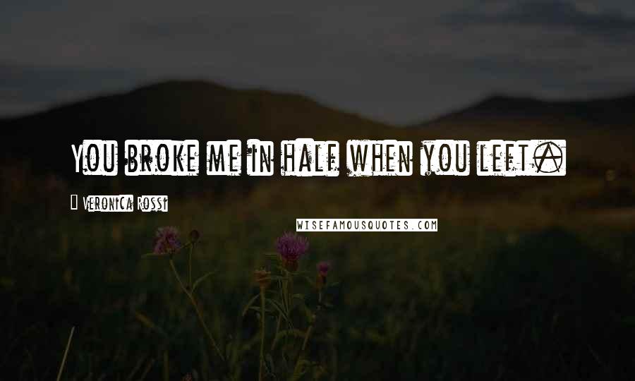 Veronica Rossi Quotes: You broke me in half when you left.