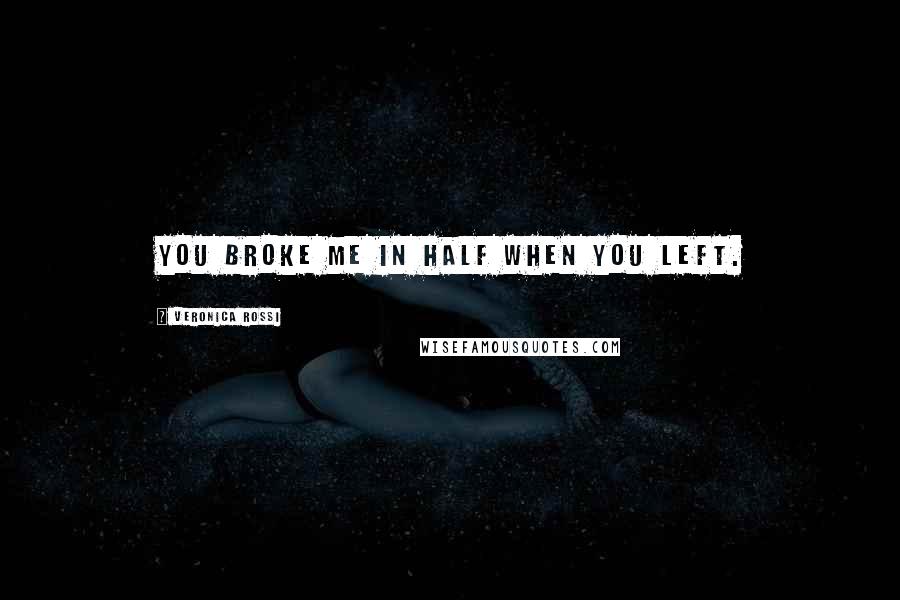 Veronica Rossi Quotes: You broke me in half when you left.