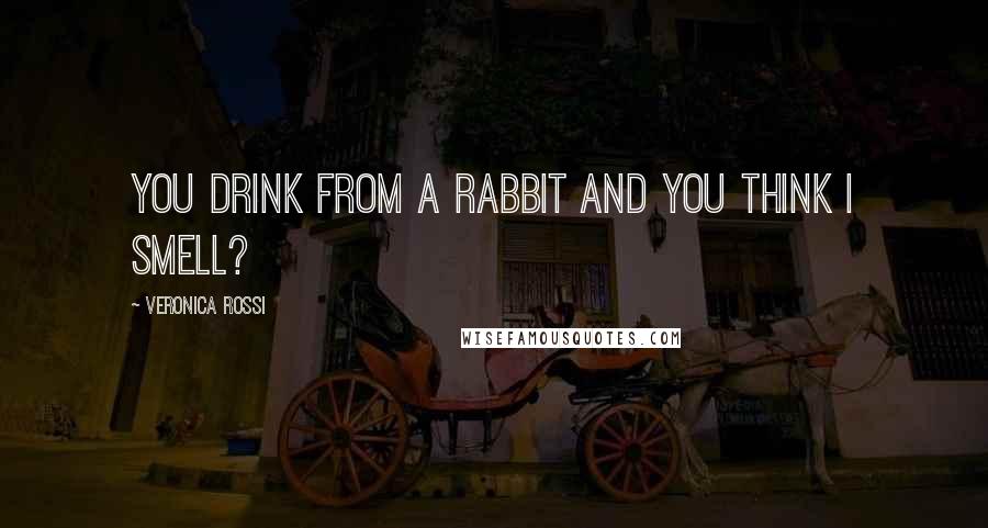 Veronica Rossi Quotes: You drink from a rabbit and you think I smell?