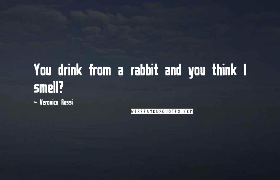 Veronica Rossi Quotes: You drink from a rabbit and you think I smell?