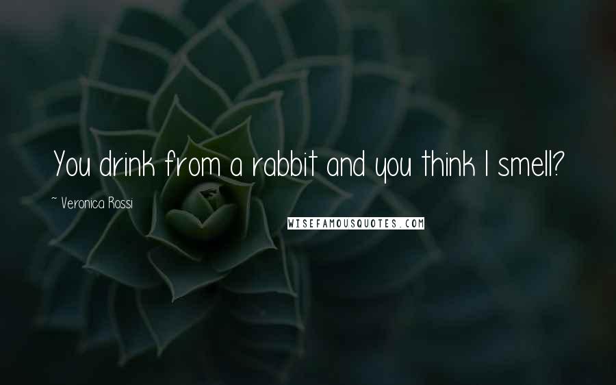 Veronica Rossi Quotes: You drink from a rabbit and you think I smell?