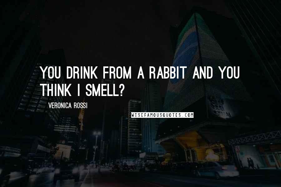 Veronica Rossi Quotes: You drink from a rabbit and you think I smell?