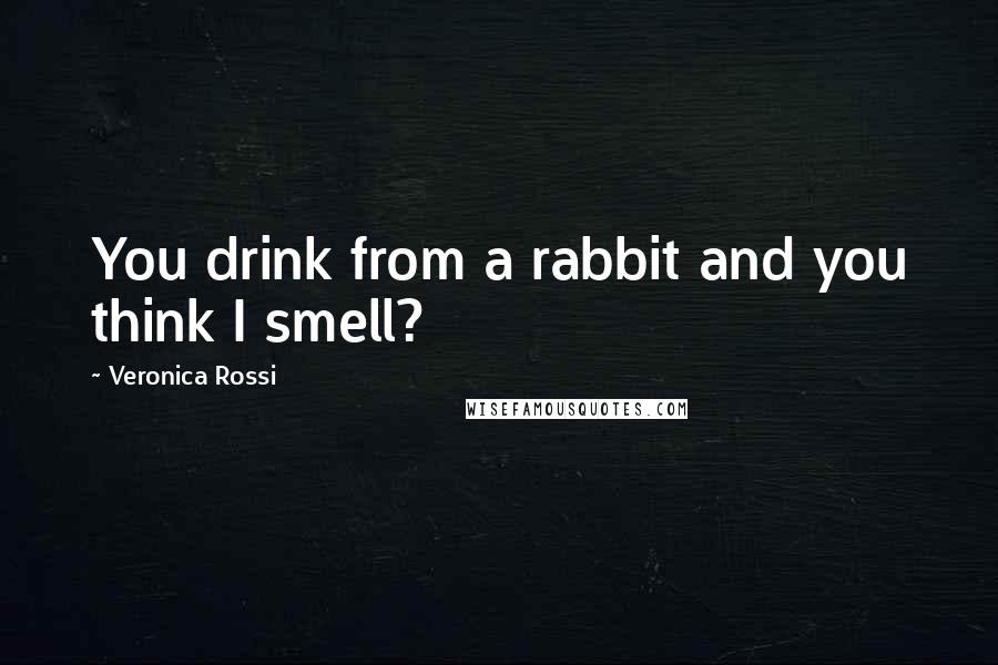 Veronica Rossi Quotes: You drink from a rabbit and you think I smell?