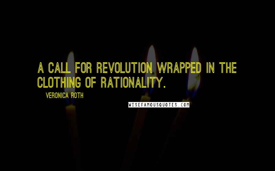 Veronica Roth Quotes: A call for revolution wrapped in the clothing of rationality.