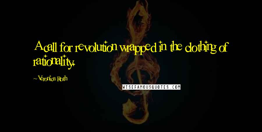 Veronica Roth Quotes: A call for revolution wrapped in the clothing of rationality.