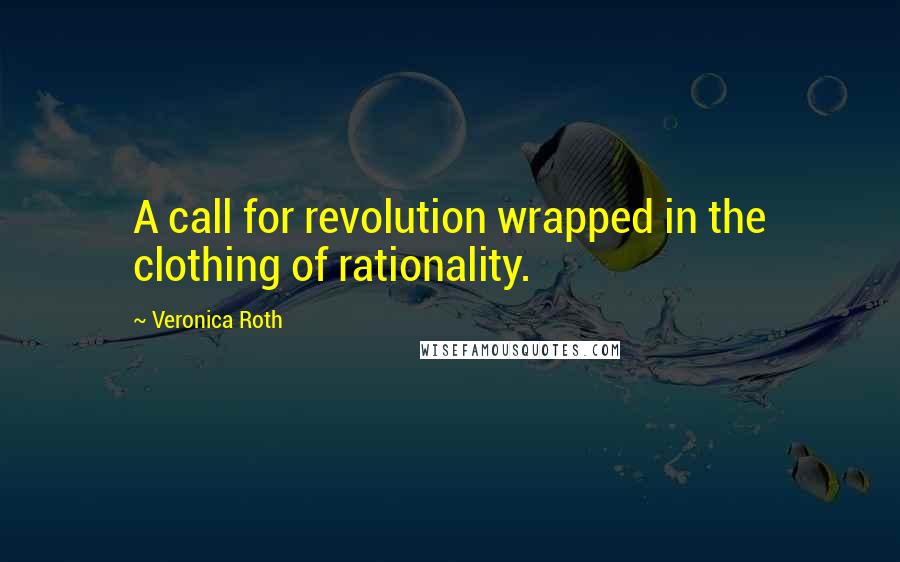 Veronica Roth Quotes: A call for revolution wrapped in the clothing of rationality.