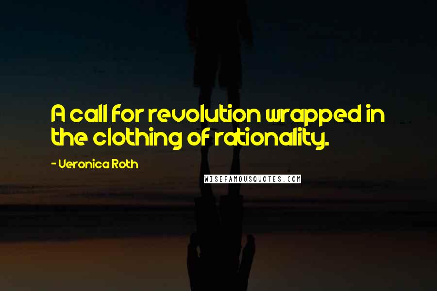 Veronica Roth Quotes: A call for revolution wrapped in the clothing of rationality.