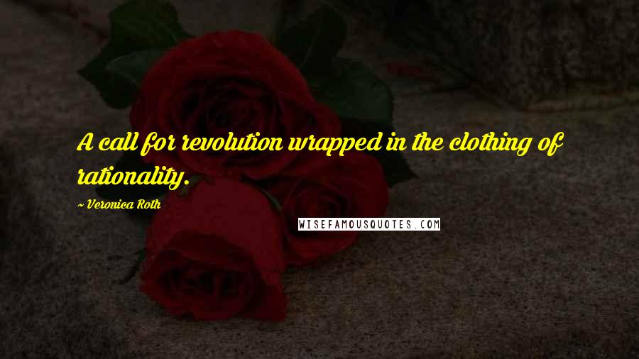 Veronica Roth Quotes: A call for revolution wrapped in the clothing of rationality.