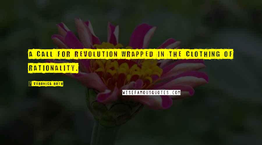 Veronica Roth Quotes: A call for revolution wrapped in the clothing of rationality.