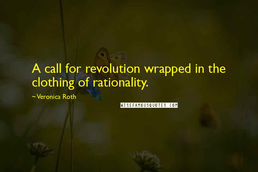 Veronica Roth Quotes: A call for revolution wrapped in the clothing of rationality.
