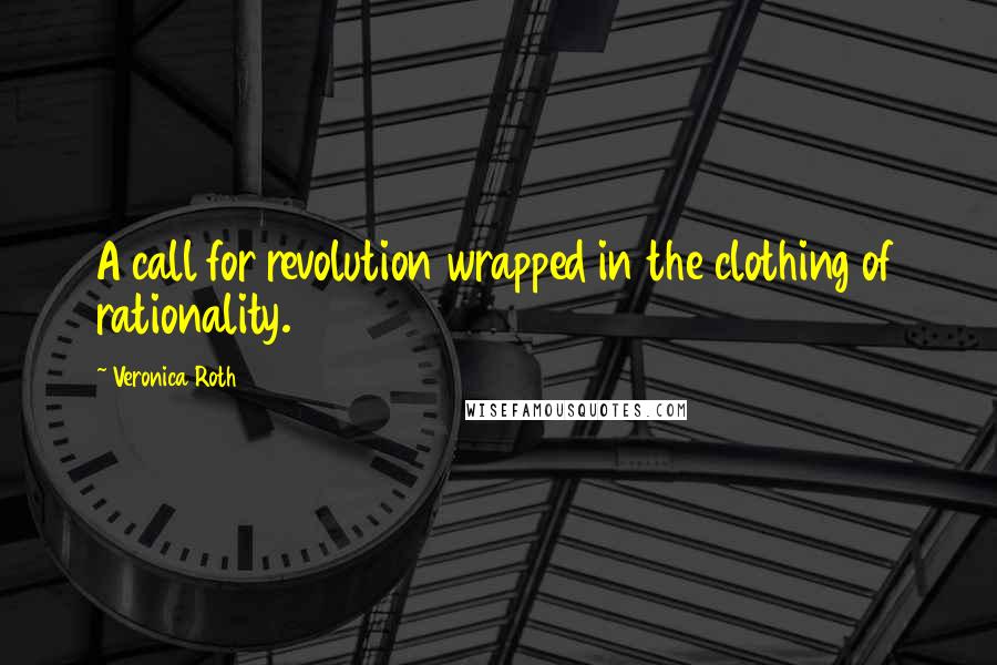 Veronica Roth Quotes: A call for revolution wrapped in the clothing of rationality.
