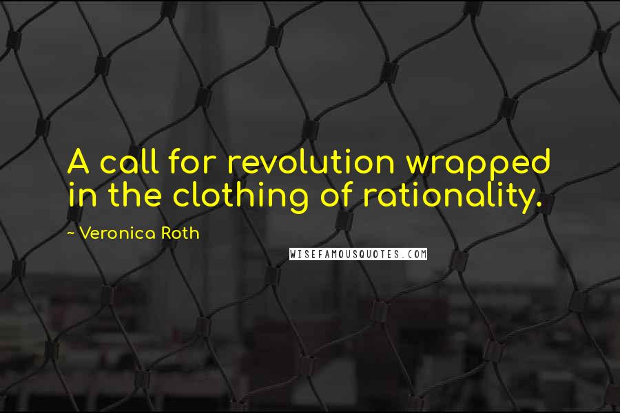 Veronica Roth Quotes: A call for revolution wrapped in the clothing of rationality.