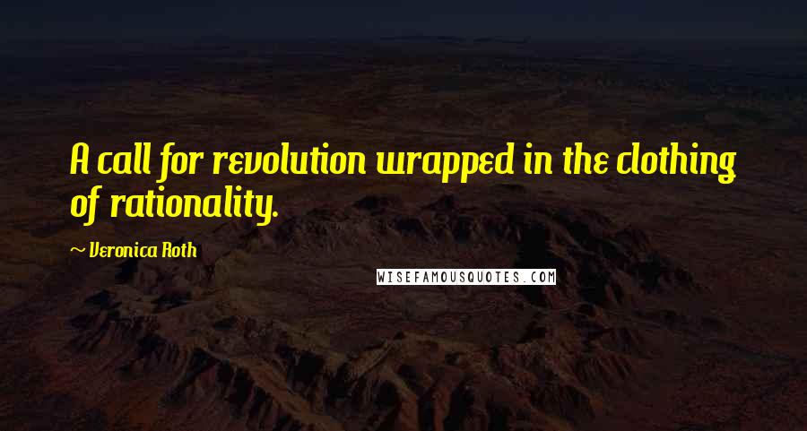 Veronica Roth Quotes: A call for revolution wrapped in the clothing of rationality.