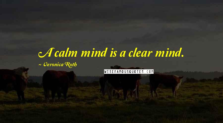 Veronica Roth Quotes: A calm mind is a clear mind.