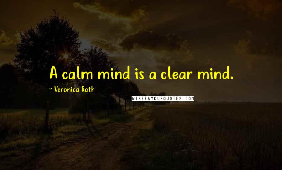 Veronica Roth Quotes: A calm mind is a clear mind.