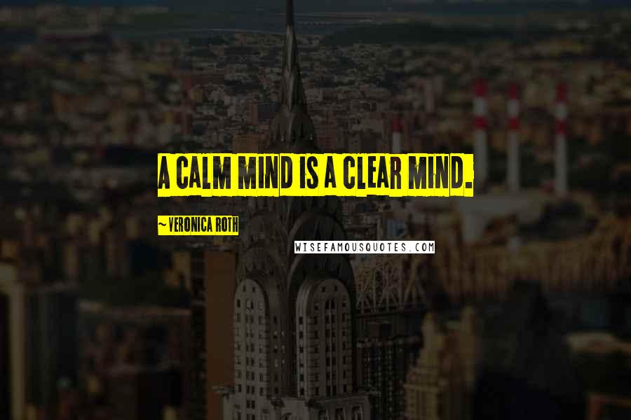 Veronica Roth Quotes: A calm mind is a clear mind.