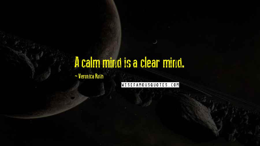 Veronica Roth Quotes: A calm mind is a clear mind.