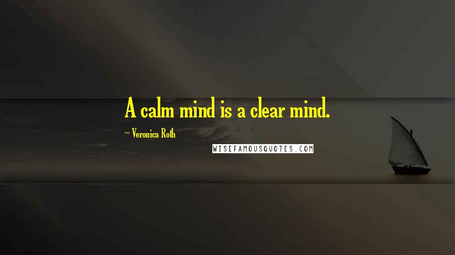 Veronica Roth Quotes: A calm mind is a clear mind.