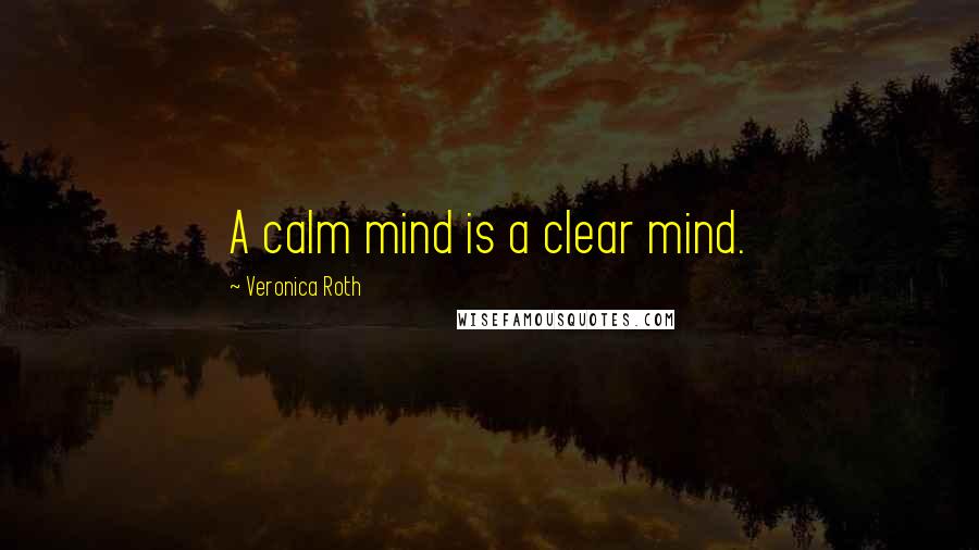 Veronica Roth Quotes: A calm mind is a clear mind.