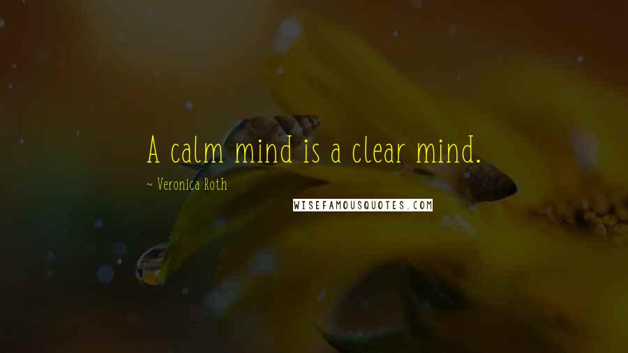 Veronica Roth Quotes: A calm mind is a clear mind.