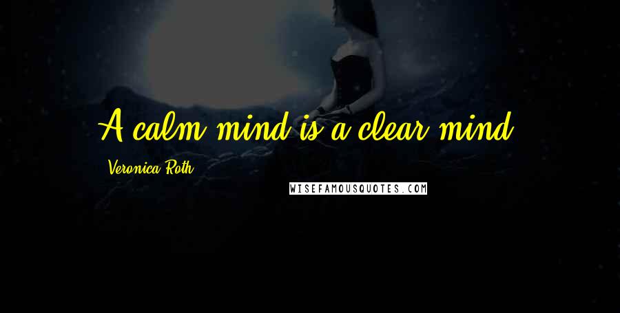 Veronica Roth Quotes: A calm mind is a clear mind.