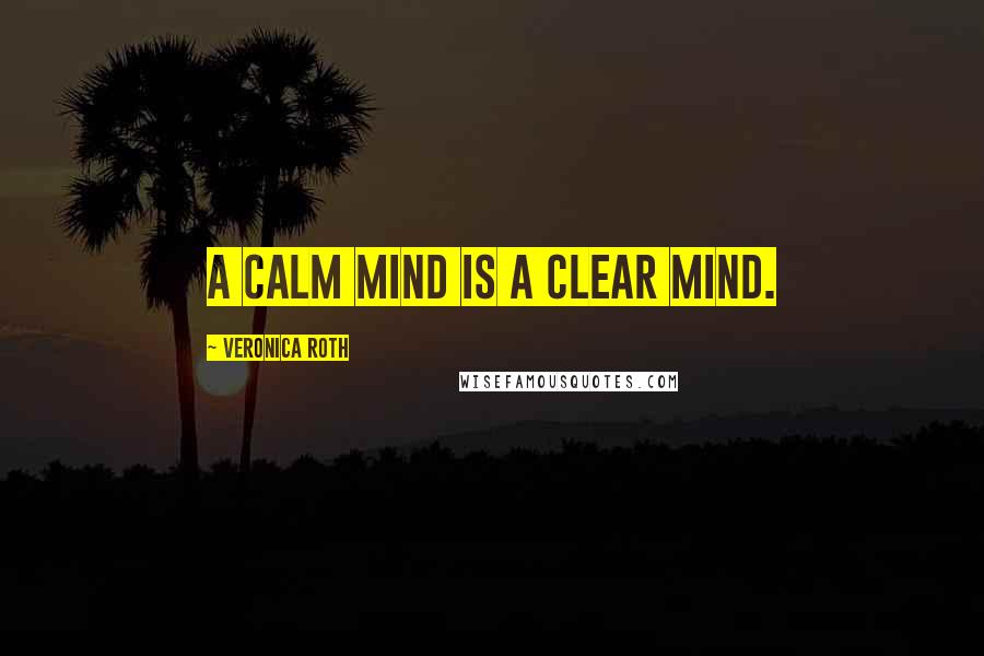 Veronica Roth Quotes: A calm mind is a clear mind.