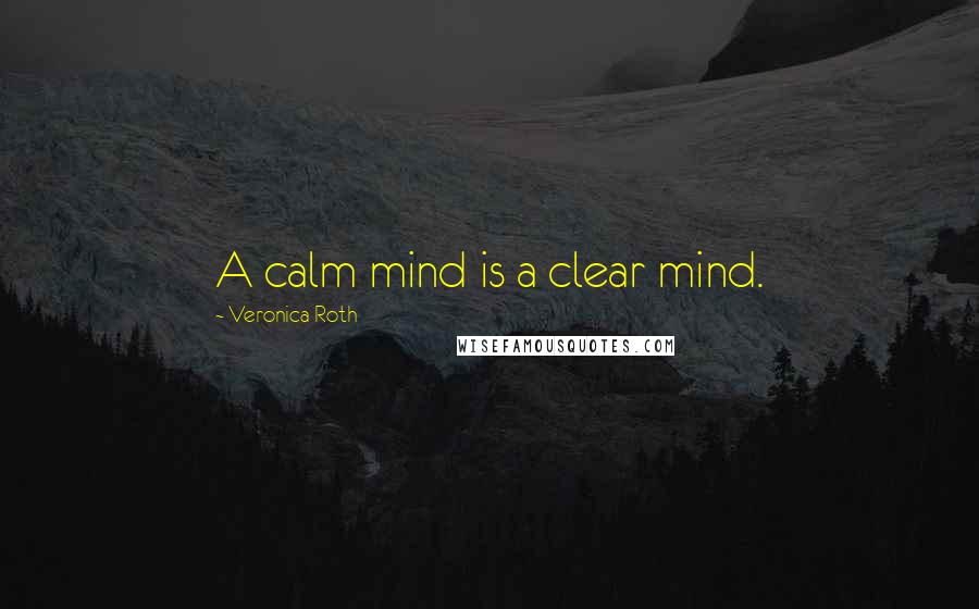 Veronica Roth Quotes: A calm mind is a clear mind.