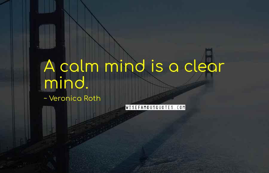 Veronica Roth Quotes: A calm mind is a clear mind.