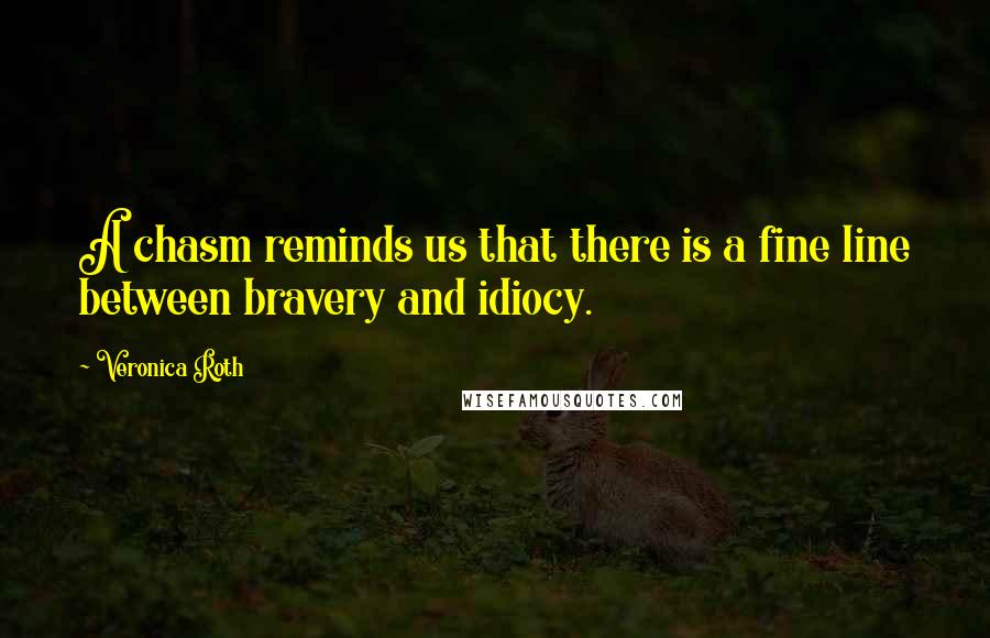 Veronica Roth Quotes: A chasm reminds us that there is a fine line between bravery and idiocy.