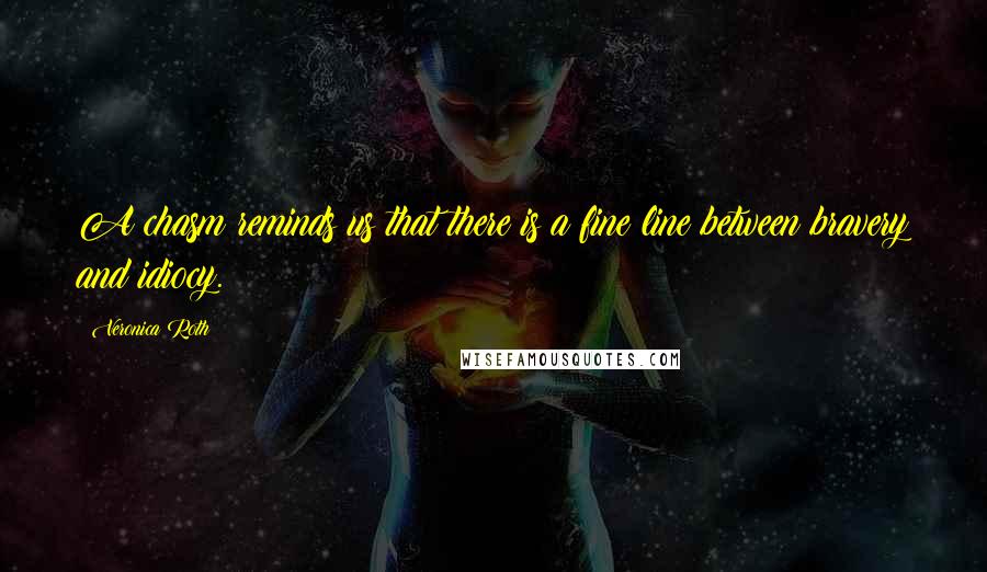 Veronica Roth Quotes: A chasm reminds us that there is a fine line between bravery and idiocy.