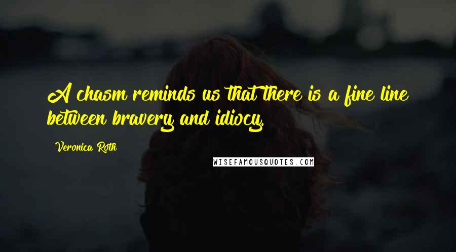 Veronica Roth Quotes: A chasm reminds us that there is a fine line between bravery and idiocy.