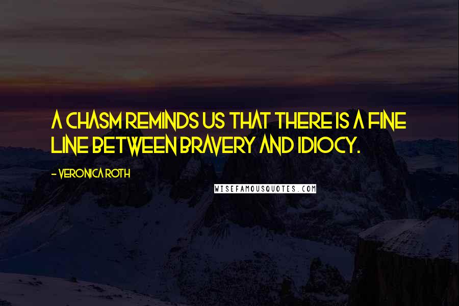 Veronica Roth Quotes: A chasm reminds us that there is a fine line between bravery and idiocy.