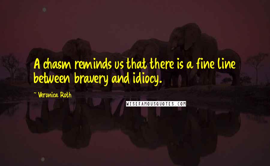 Veronica Roth Quotes: A chasm reminds us that there is a fine line between bravery and idiocy.