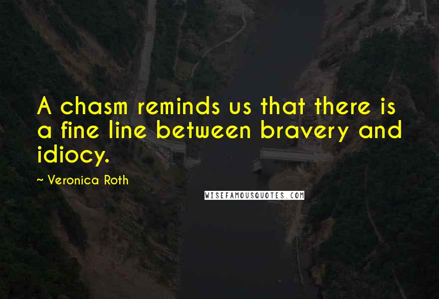 Veronica Roth Quotes: A chasm reminds us that there is a fine line between bravery and idiocy.