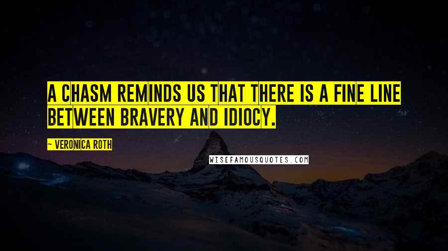 Veronica Roth Quotes: A chasm reminds us that there is a fine line between bravery and idiocy.