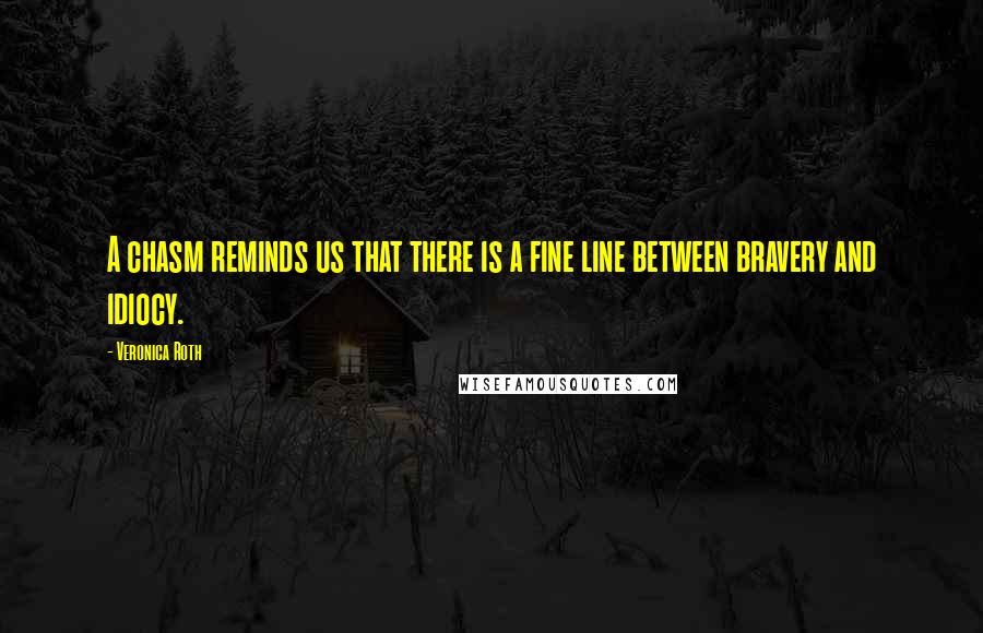 Veronica Roth Quotes: A chasm reminds us that there is a fine line between bravery and idiocy.