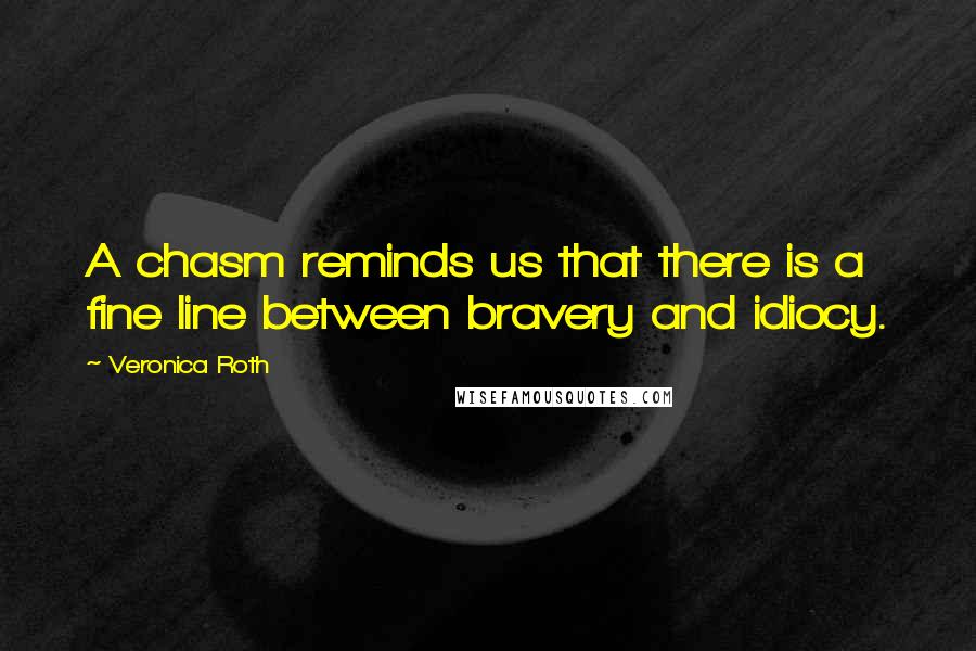 Veronica Roth Quotes: A chasm reminds us that there is a fine line between bravery and idiocy.