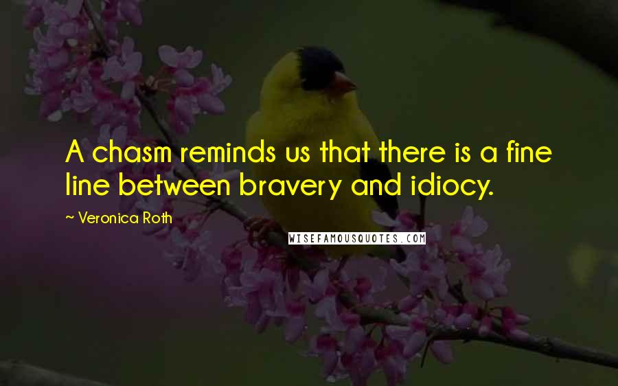 Veronica Roth Quotes: A chasm reminds us that there is a fine line between bravery and idiocy.