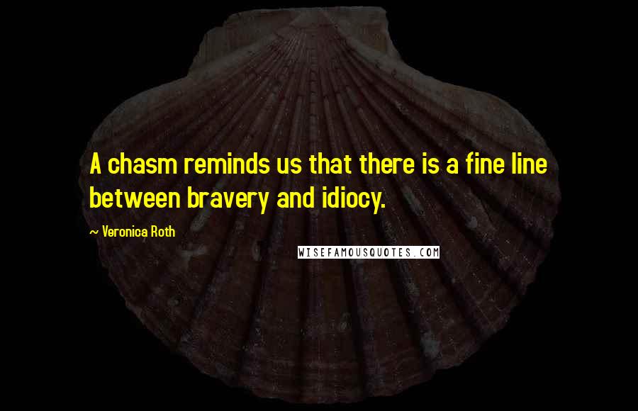 Veronica Roth Quotes: A chasm reminds us that there is a fine line between bravery and idiocy.