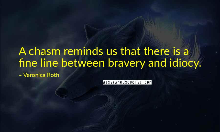 Veronica Roth Quotes: A chasm reminds us that there is a fine line between bravery and idiocy.