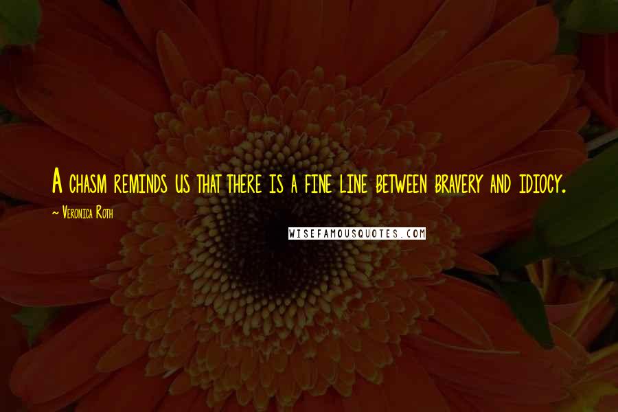 Veronica Roth Quotes: A chasm reminds us that there is a fine line between bravery and idiocy.