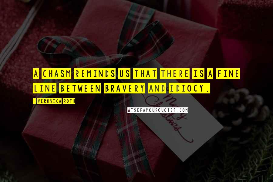 Veronica Roth Quotes: A chasm reminds us that there is a fine line between bravery and idiocy.