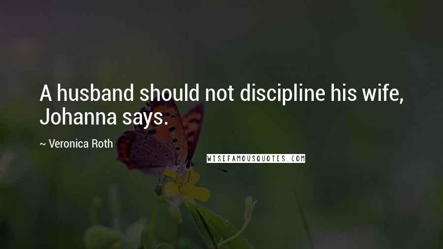 Veronica Roth Quotes: A husband should not discipline his wife, Johanna says.